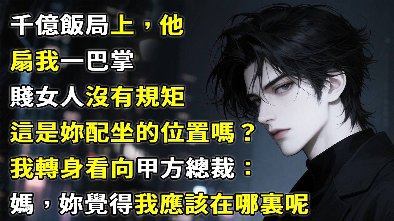 千億飯局上，他一巴掌扇在我臉上，鄉下的賤女人沒有規矩，這是妳配做的位置嗎？我轉身看向甲方總裁：媽，妳覺得我應該在哪裏呢！#故事分享 #故事頻道 #小說 #情感故事 #心月言情