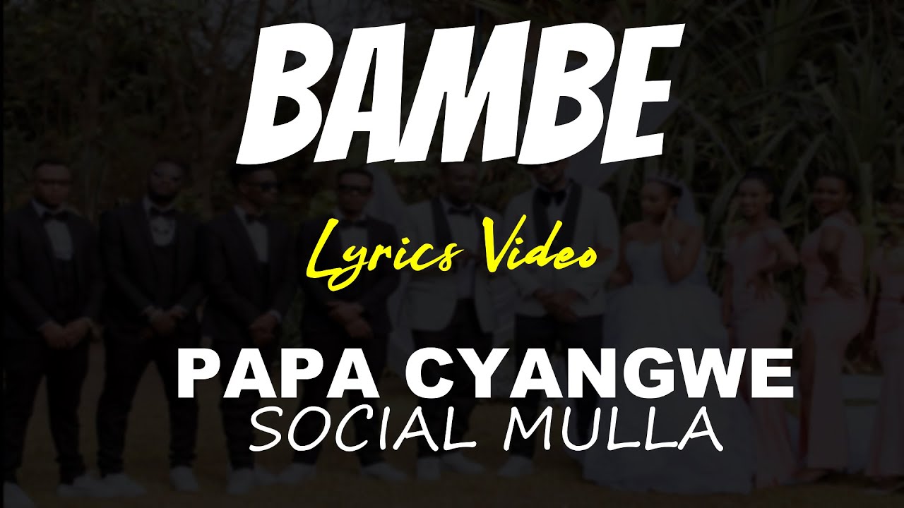 BAMBE Papa Cyangwe ft Social Mulla (Lyrics Video) YouTube
