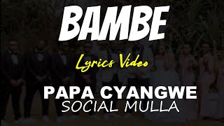 BAMBE - Papa Cyangwe ft Social Mulla (Lyrics Video)