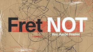 Fret NOT - Rev. Aaron Frazier | March 15, 2026