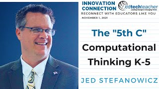 Innovation Connection Presenter Jed Stefanowicz on The "5th C" - Computational Thinking in K-5