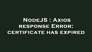 Nodejs Axios Response Error Certificate Has Expired