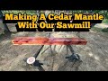 Making A Cedar Mantle With Our Sawmill