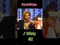 ♪Misty #2 #KinKiKids #domoto #堂本光一 #堂本剛