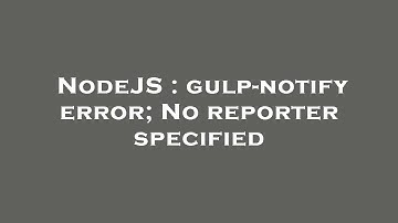 NodeJS : gulp-notify error; No reporter specified