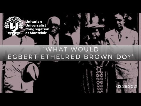 UUCM Sunday Service February 28, 2021 What Would Egbert Ethelred Brown Do?