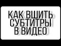 Как вшить субтитры в видео.(сделать хардсаб)