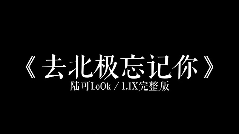 陆可Look《去北极忘记你（女版）》1.1加速版【去北极忘记你可不可以从此隐姓埋名】