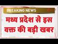 Breaking News: मध्य प्रदेश से इस वक्त की बड़ी खबर