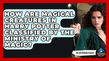 How Are Magical Creatures in Harry Potter Classified by the Ministry of Magic? - The Wizarding Realm