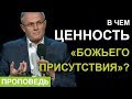 В чем ценность «Божьего присутствия»? Проповедь Александра Шевченко 2019