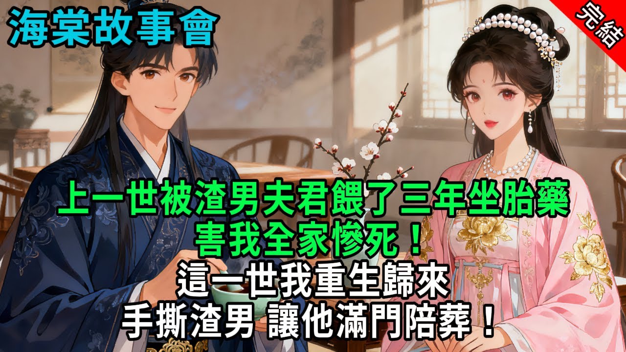 【完結爽文】上一世被渣男夫君餵了三年坐胎藥，害我全家慘死！這一世我重生歸來，手撕渣男，讓他滿門陪葬！#小説 #原創 #古風 #爽文 #有聲書 #打臉 #綠茶 #大女主 #逆襲