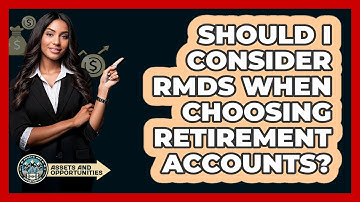 Should I Consider RMDs When Choosing Retirement Accounts? - AssetsandOpportunity.org