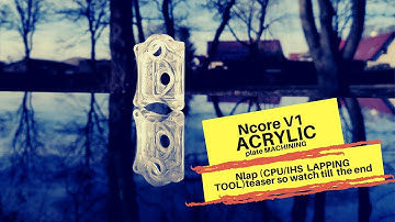 Ncore V1 CNC machining PART 1: Acrylic plate and CPU/IHS lapping tool teaser