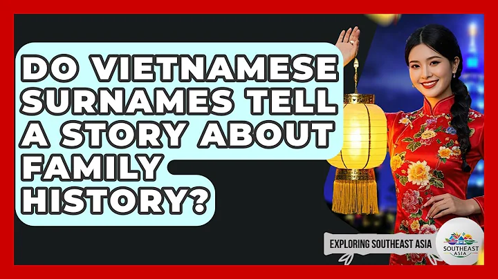 Do Vietnamese Surnames Tell A Story About Family History? - Exploring Southeast Asia