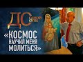 «КОСМОС НАУЧИЛ МЕНЯ МОЛИТЬСЯ»