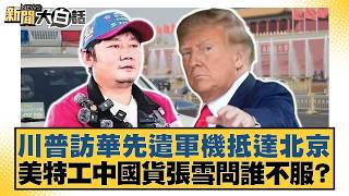 川普訪華先遣軍機抵達北京 美特工中國貨張雪問誰不服？【#新聞大白話】20260503-12｜#介文汲 #黃征輝 #徐弘庭