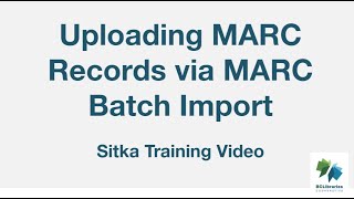 Sitka Training Video - Uploading MARC Records via MARC Batch Import