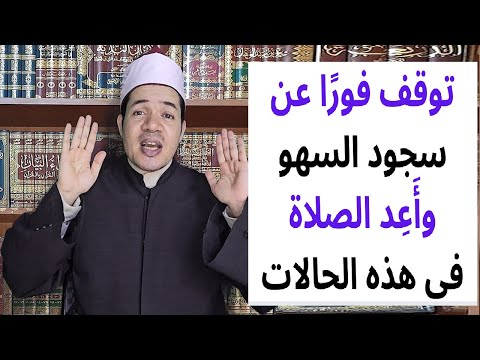 توقف عن سجود السهو فورا وعليك إعادة الصلاة في هذه الحالات الثلاثة