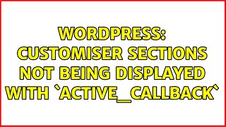 Wordpress: Customiser sections not being displayed with `active_callback` (2 Solutions!!)