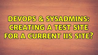DevOps & SysAdmins: Creating a test site for a current IIS site? (2 Solutions!!) Information
