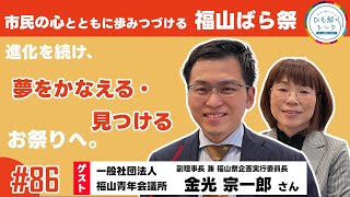 #86　金光 宗一郎 様（一般社団法人福山青年会議所）市民の心とともに歩み57回目を迎えるばら祭。進化を続け、夢をかなえる・見つけるお祭りへ。　をひも解く