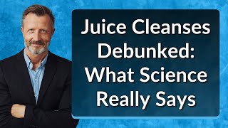 Juice Cleanses Debunked: What Science Really Says