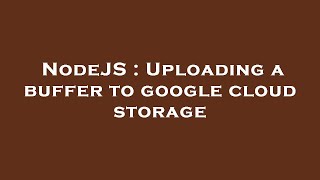 NodeJS : Uploading a buffer to google cloud storage