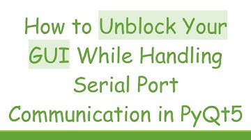 How to Unblock Your GUI While Handling Serial Port Communication in PyQt5