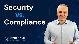 Security vs. Compliance: Are We Asking the Wrong Question? | Cyber & AI Perspectives | EP5