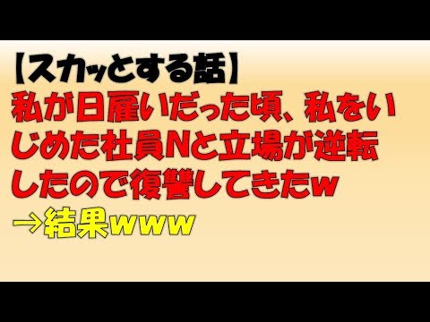 【スカッとする話】私が日雇いだった頃、私をいじめた社員Ｎと立場が逆転したので復讐してきたｗ