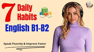 7 Daily English Habits (B1–B2) | Speak Fluently &amp; Improve Faster | Podcast Part 35