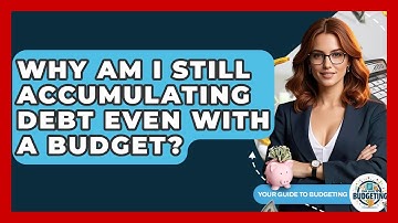 Why Am I Still Accumulating Debt Even With A Budget? - Your Guide to Budgeting