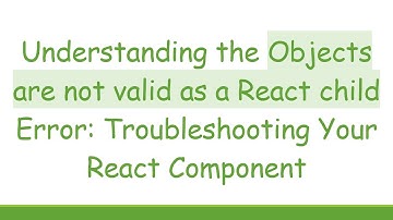 Understanding the Objects are not valid as a React child Error: Troubleshooting Your React Component