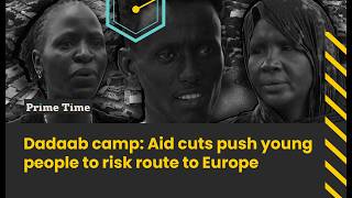 Inside Dadaab: Aid cuts push young people to risk route to Europe