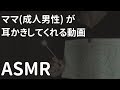 【ASMR】ママ(成人男性)が耳かきしてくれる動画 / Ear Cleaning RP【バイノーラル/Binaural】