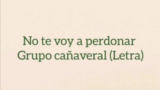 No te voy a perdonar - Grupo cañaveral//letra