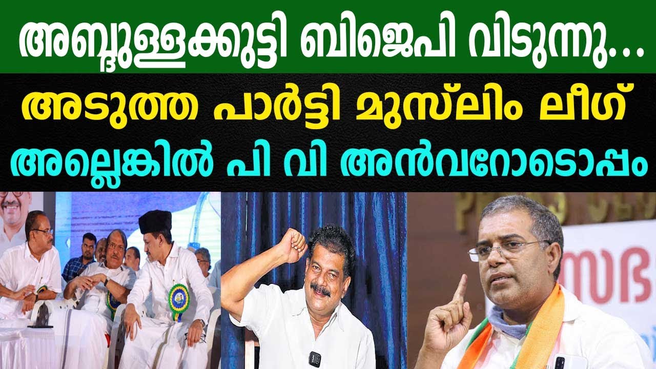 അബ്ദുള്ളക്കുട്ടി ബിജെപി വിടുന്നു... | അടുത്ത പാർട്ടി മുസ്ലിം ലീഗ് | അല്ലെങ്കിൽ പി വി അൻവറോടൊപ്പം