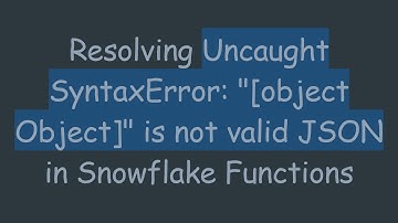 Resolving Uncaught SyntaxError: "[object Object]" is not valid JSON in Snowflake Functions