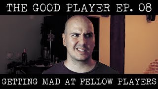 THE GOOD PLAYER Ep08: Getting Mad At Fellow Players