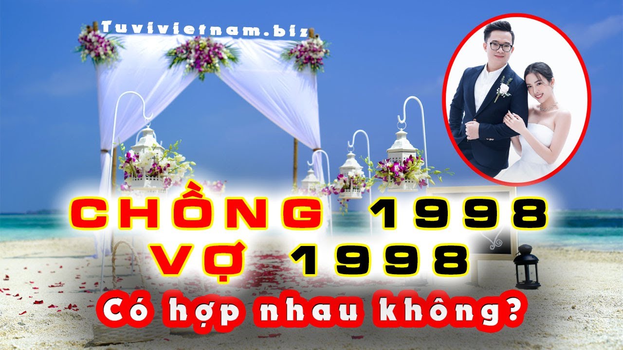 Xem Tuổi Chồng 1998 Vợ 1998 Có HỢP NHAU Không ? Xem Tuổi Vợ Chồng