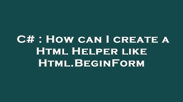 C# : How can I create a Html Helper like Html.BeginForm