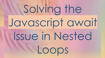 Solving the Javascript await Issue in Nested Loops