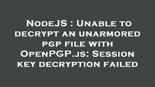 NodeJS : Unable to decrypt an unarmored pgp file with OpenPGP.js: Session key decryption failed