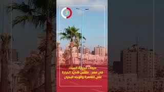 درجات الحرارة السبت فى مصر.. طقس شديد الحرارة على القاهرة والوجه البحرى