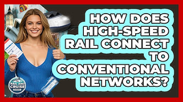 How Does High-speed Rail Connect To Conventional Networks? - The Rail and Cruise Experts