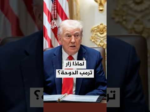لماذا زار الرئيس الأمريكي دونالد ترمب الدوحة؟