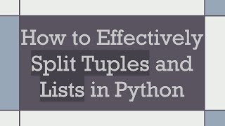 How to Effectively Split Tuples and Lists in Python