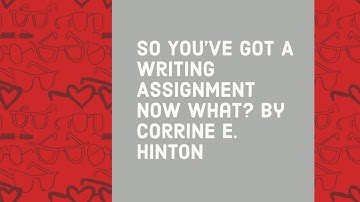 So You’ve Got A Writing Assignment Now What? By Corrine E. Hinton