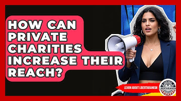 How Can Private Charities Increase Their Reach? - Learn About Libertarianism